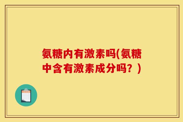 氨糖内有激素吗(氨糖中含有激素成分吗？)