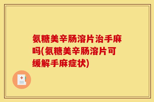 氨糖美辛肠溶片治手麻吗(氨糖美辛肠溶片可缓解手麻症状)