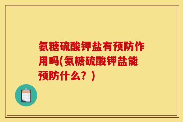 氨糖硫酸钾盐有预防作用吗(氨糖硫酸钾盐能预防什么？)