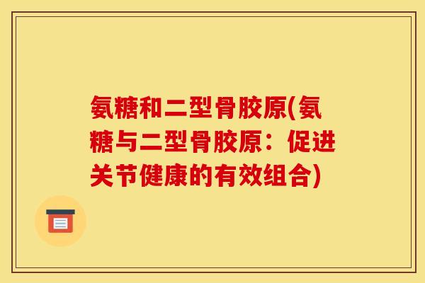氨糖和二型骨胶原(氨糖与二型骨胶原：促进关节健康的有效组合)