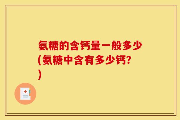 氨糖的含钙量一般多少(氨糖中含有多少钙？)