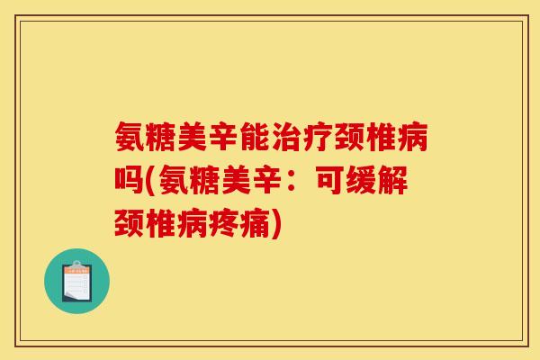 氨糖美辛能治疗颈椎病吗(氨糖美辛：可缓解颈椎病疼痛)