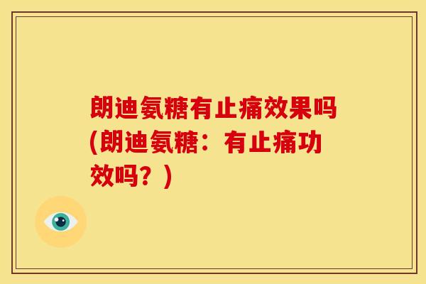 朗迪氨糖有止痛效果吗(朗迪氨糖：有止痛功效吗？)