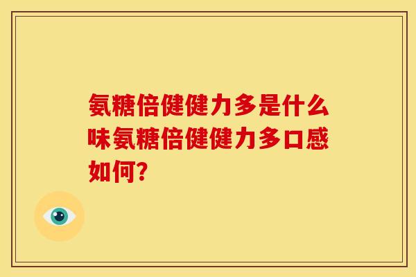 氨糖倍健健力多是什么味氨糖倍健健力多口感如何？