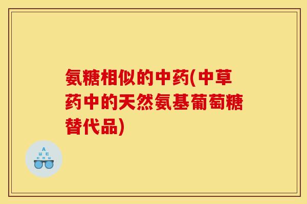 氨糖相似的中药(中草药中的天然氨基葡萄糖替代品)