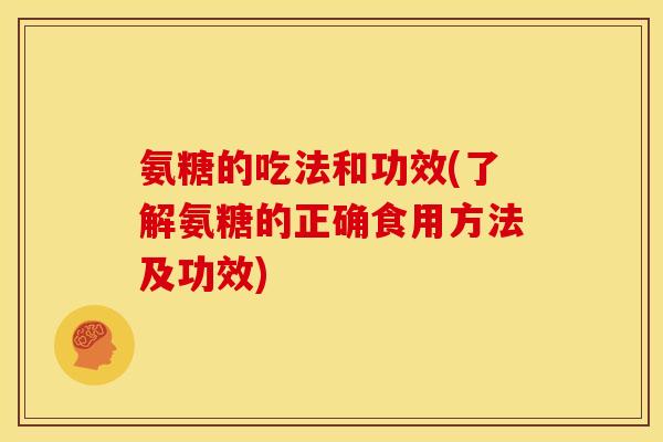 氨糖的吃法和功效(了解氨糖的正确食用方法及功效)