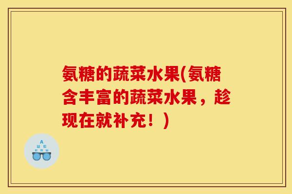 氨糖的蔬菜水果(氨糖含丰富的蔬菜水果，趁现在就补充！)