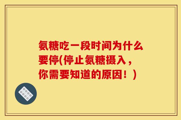 氨糖吃一段时间为什么要停(停止氨糖摄入，你需要知道的原因！)