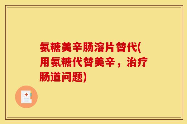 氨糖美辛肠溶片替代(用氨糖代替美辛，治疗肠道问题)