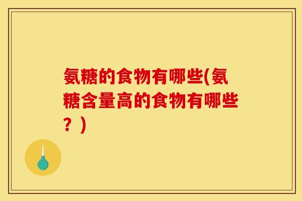 氨糖的食物有哪些(氨糖含量高的食物有哪些？)