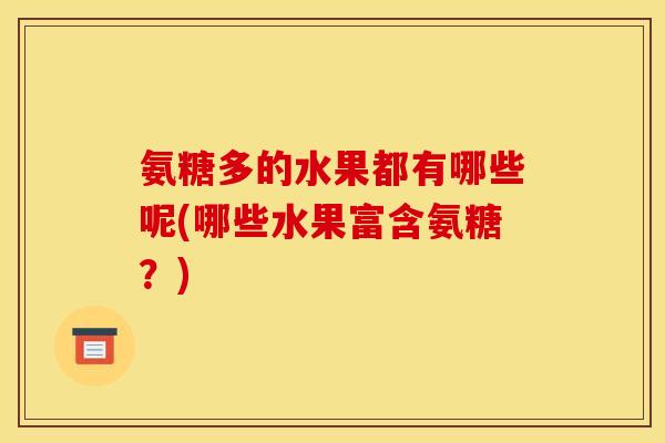 氨糖多的水果都有哪些呢(哪些水果富含氨糖？)