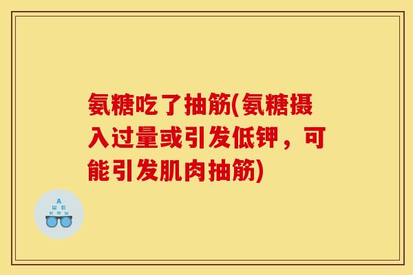 氨糖吃了抽筋(氨糖摄入过量或引发低钾，可能引发肌肉抽筋)