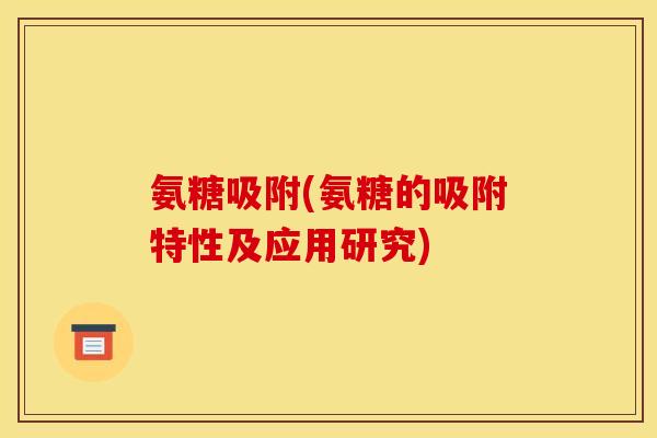 氨糖吸附(氨糖的吸附特性及应用研究)
