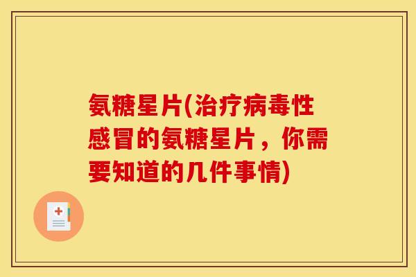 氨糖星片(治疗病毒性感冒的氨糖星片，你需要知道的几件事情)