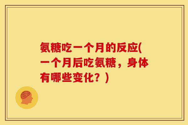 氨糖吃一个月的反应(一个月后吃氨糖，身体有哪些变化？)