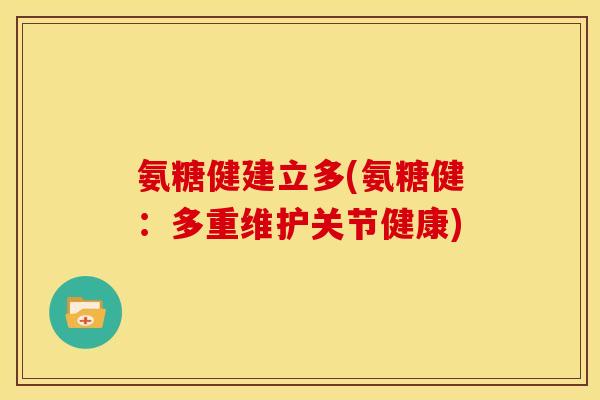 氨糖健建立多(氨糖健：多重维护关节健康)