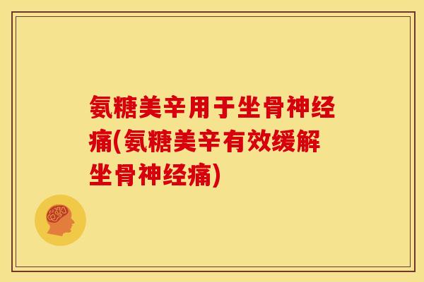 氨糖美辛用于坐骨神经痛(氨糖美辛有效缓解坐骨神经痛)