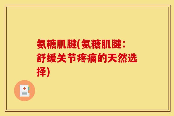 氨糖肌腱(氨糖肌腱：舒缓关节疼痛的天然选择)