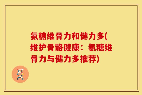 氨糖维骨力和健力多(维护骨骼健康：氨糖维骨力与健力多推荐)