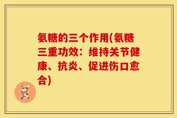 氨糖的三个作用(氨糖三重功效：维持关节健康、抗炎、促进伤口愈合)