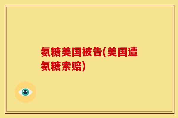 氨糖美国被告(美国遭氨糖索赔)