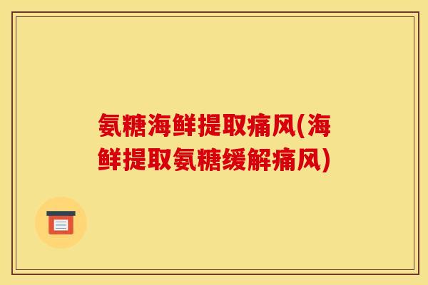 氨糖海鲜提取痛风(海鲜提取氨糖缓解痛风)