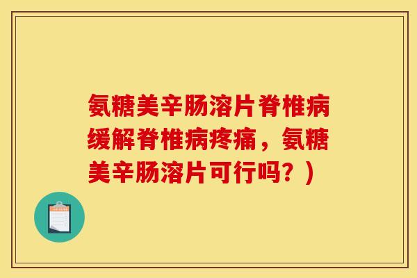 氨糖美辛肠溶片脊椎病缓解脊椎病疼痛，氨糖美辛肠溶片可行吗？)