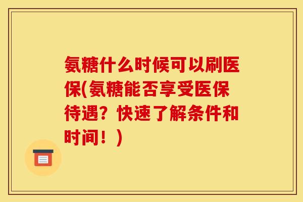 氨糖什么时候可以刷医保(氨糖能否享受医保待遇？快速了解条件和时间！)