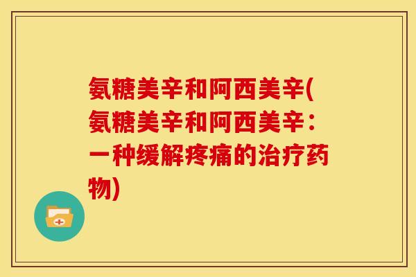 氨糖美辛和阿西美辛(氨糖美辛和阿西美辛：一种缓解疼痛的治疗药物)