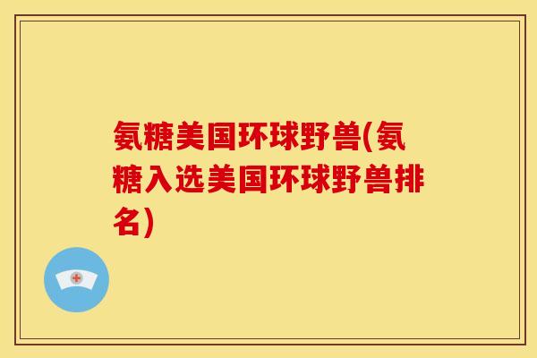 氨糖美国环球野兽(氨糖入选美国环球野兽排名)