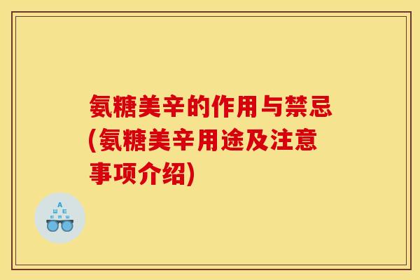 氨糖美辛的作用与禁忌(氨糖美辛用途及注意事项介绍)