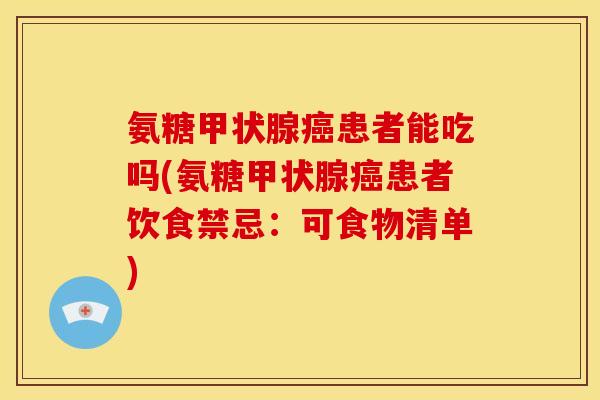 氨糖甲状腺癌患者能吃吗(氨糖甲状腺癌患者饮食禁忌：可食物清单)