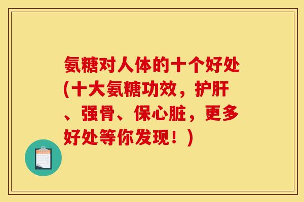 氨糖对人体的十个好处(十大氨糖功效，护肝、强骨、保心脏，更多好处等你发现！)