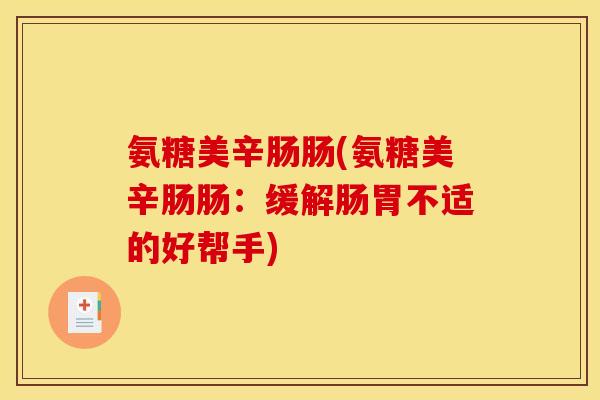 氨糖美辛肠肠(氨糖美辛肠肠：缓解肠胃不适的好帮手)