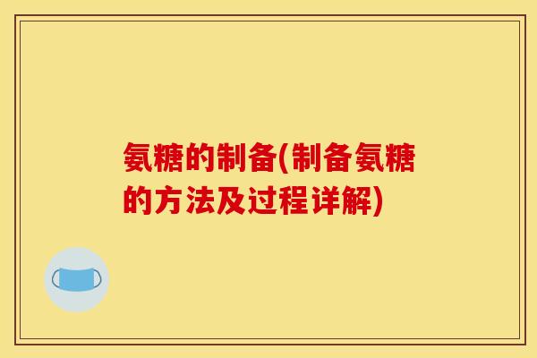 氨糖的制备(制备氨糖的方法及过程详解)