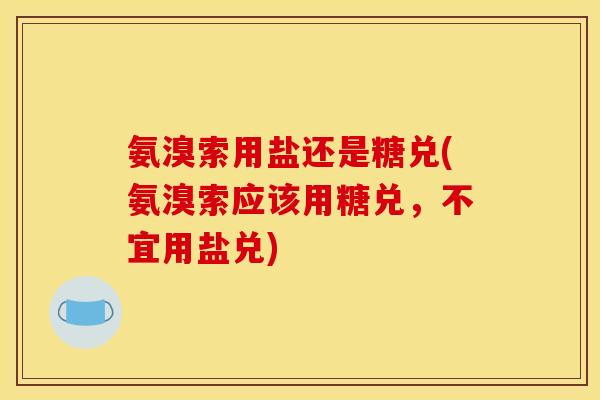 氨溴索用盐还是糖兑(氨溴索应该用糖兑，不宜用盐兑)
