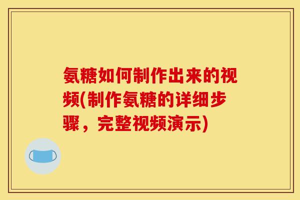 氨糖如何制作出来的视频(制作氨糖的详细步骤，完整视频演示)