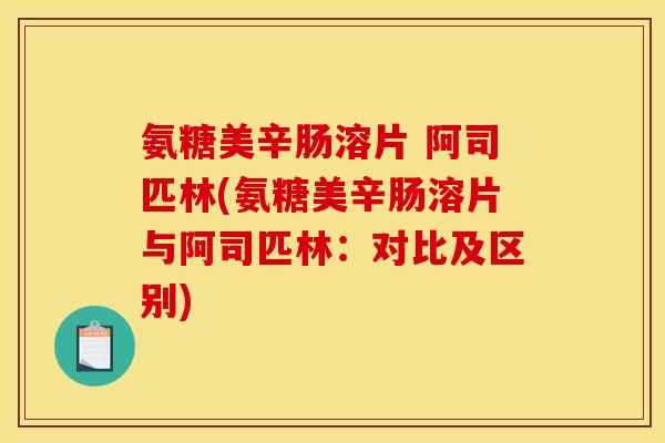 氨糖美辛肠溶片 阿司匹林(氨糖美辛肠溶片与阿司匹林：对比及区别)