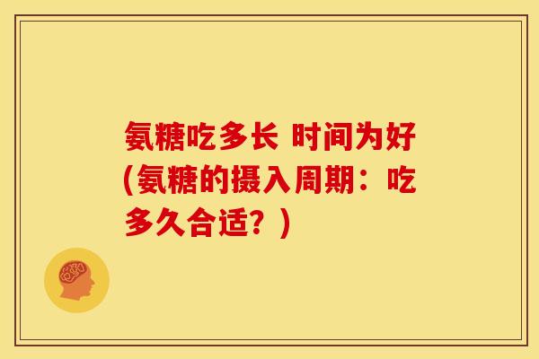 氨糖吃多长 时间为好(氨糖的摄入周期：吃多久合适？)