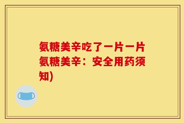 氨糖美辛吃了一片一片氨糖美辛：安全用药须知)