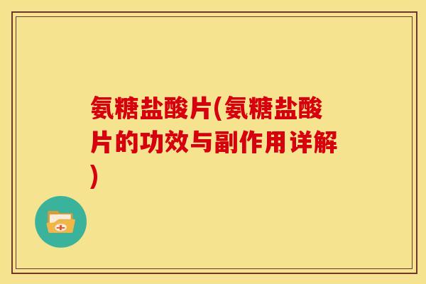氨糖盐酸片(氨糖盐酸片的功效与副作用详解)