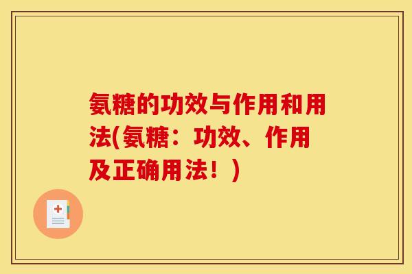 氨糖的功效与作用和用法(氨糖：功效、作用及正确用法！)