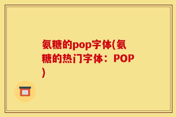 氨糖的pop字体(氨糖的热门字体：POP)