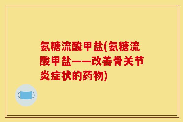 氨糖流酸甲盐(氨糖流酸甲盐——改善骨关节炎症状的药物)