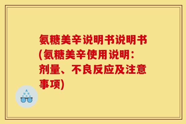 氨糖美辛说明书说明书(氨糖美辛使用说明：剂量、不良反应及注意事项)