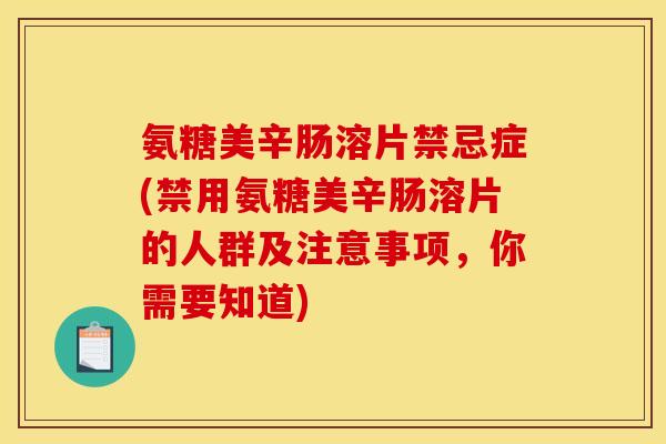 氨糖美辛肠溶片禁忌症(禁用氨糖美辛肠溶片的人群及注意事项，你需要知道)