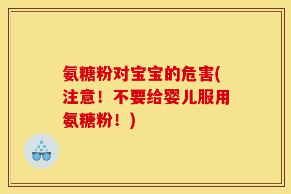 氨糖粉对宝宝的危害(注意！不要给婴儿服用氨糖粉！)