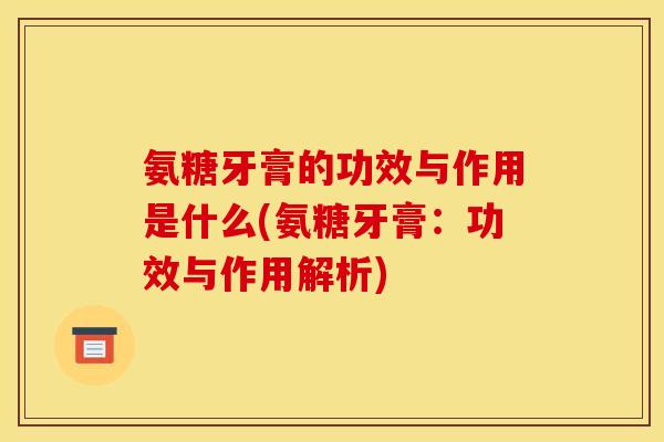 氨糖牙膏的功效与作用是什么(氨糖牙膏：功效与作用解析)