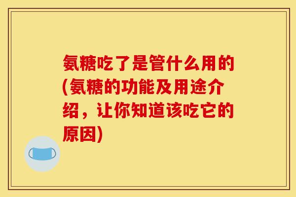氨糖吃了是管什么用的(氨糖的功能及用途介绍，让你知道该吃它的原因)