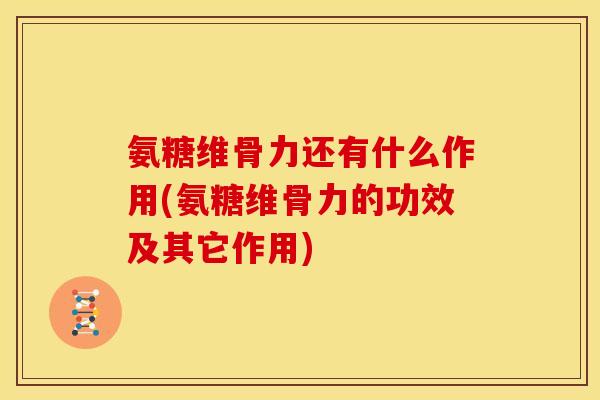 氨糖维骨力还有什么作用(氨糖维骨力的功效及其它作用)